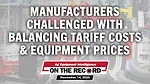 Manufacturers Challenged with Balancing Tariff Costs & Equipment Prices.jpg