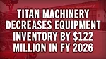 Titan Machinery Decreases Equipment Inventory by $122 Million in FY 2026.jpg
