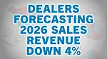 Dealers Forecasting 2026 Sales Revenue Down 4%.jpg