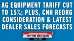 Ag Equipment Tariff Cut to 15% Plus, CNH Reorg Consideration & Latest Dealer Sales Forecasts.jpg